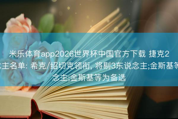 米乐体育app2026世界杯中国官方下载 捷克29东说念主名单: 希克/绍切克领衔, 将剔3东说念主;金斯基等为备选
