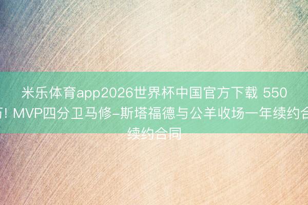 米乐体育app2026世界杯中国官方下载 5500万! MVP四分卫马修-斯塔福德与公羊收场一年续约合同
