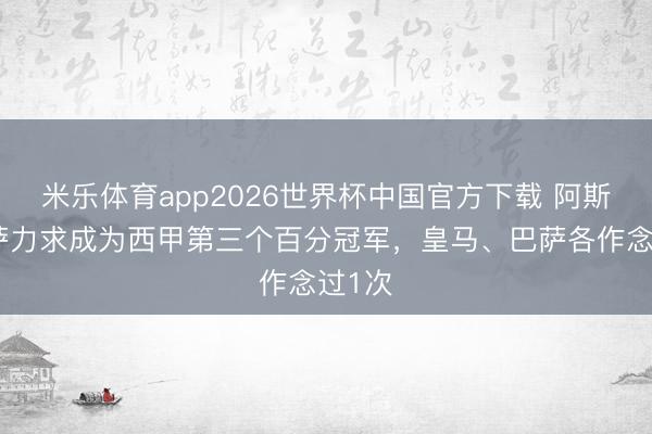 米乐体育app2026世界杯中国官方下载 阿斯:巴萨力求成为西甲第三个百分冠军,皇马、巴萨各作念过1次