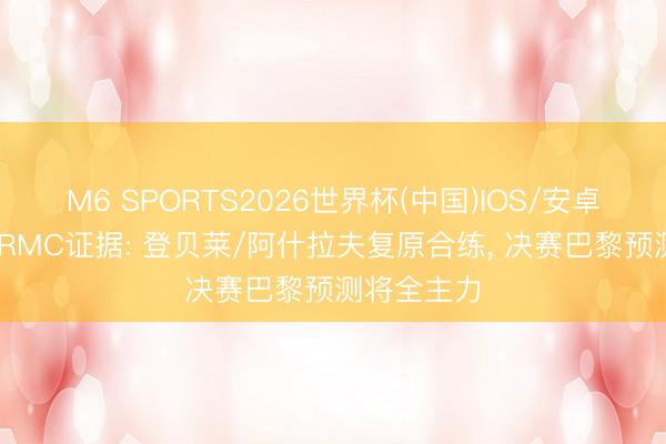 M6 SPORTS2026世界杯(中国)IOS/安卓官方下载 RMC证据: 登贝莱/阿什拉夫复原合练， 决赛巴黎预测将全主力