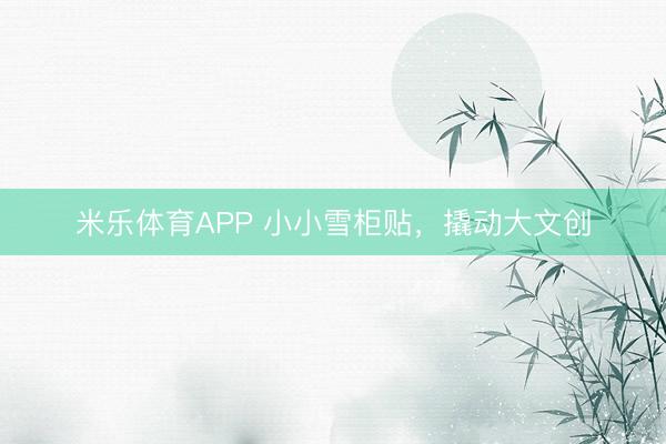 米乐体育APP 小小雪柜贴,撬动大文创