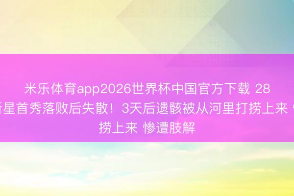 米乐体育app2026世界杯中国官方下载 28岁拳击新星首秀落败后失散!3天后遗骸被从河里打捞上来 惨遭肢解