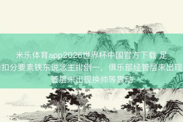 米乐体育app2026世界杯中国官方下载 足球报:去除扣分要素铁东说念主排倒一,俱乐部经管层未出现换帅等震动