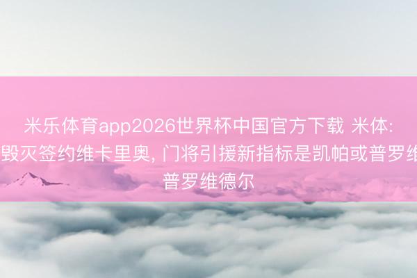 米乐体育app2026世界杯中国官方下载 米体: 国米毁灭签约维卡里奥, 门将引援新指标是凯帕或普罗维德尔