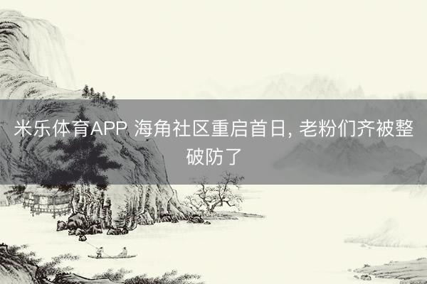 米乐体育APP 海角社区重启首日, 老粉们齐被整破防了