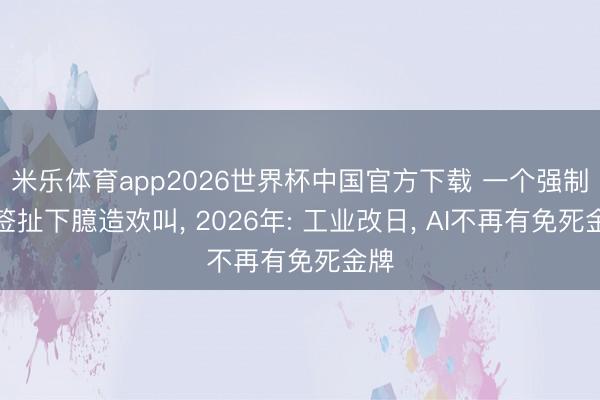 米乐体育app2026世界杯中国官方下载 一个强制标签扯下臆造欢叫, 2026年: 工业改日, AI不再有免死金牌