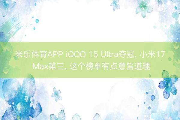 米乐体育APP iQOO 15 Ultra夺冠, 小米17 Max第三, 这个榜单有点意旨道理