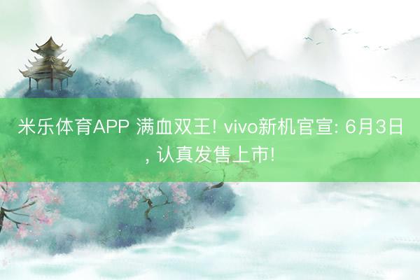 米乐体育APP 满血双王! vivo新机官宣: 6月3日， 认真发售上市!