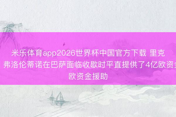 米乐体育app2026世界杯中国官方下载 里克尔梅:弗洛伦蒂诺在巴萨面临收歇时平直提供了4亿欧资金援助