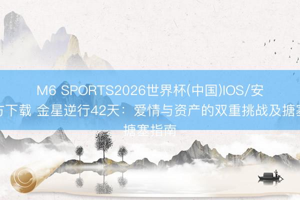 M6 SPORTS2026世界杯(中国)IOS/安卓官方下载 金星逆行42天:爱情与资产的双重挑战及搪塞指南