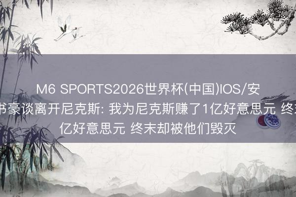 M6 SPORTS2026世界杯(中国)IOS/安卓官方下载 林书豪谈离开尼克斯: 我为尼克斯赚了1亿好意思元 终末却被他们毁灭