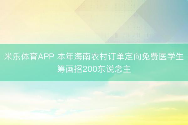 米乐体育APP 本年海南农村订单定向免费医学生筹画招200东说念主