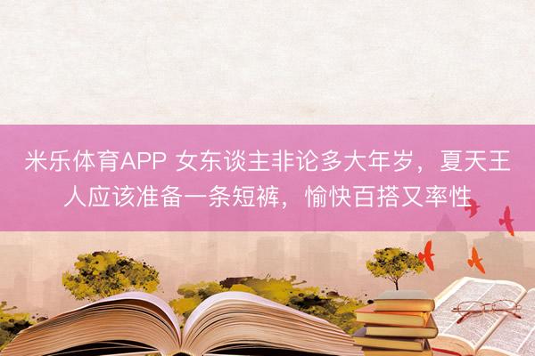 米乐体育APP 女东谈主非论多大年岁,夏天王人应该准备一条短裤,愉快百搭又率性