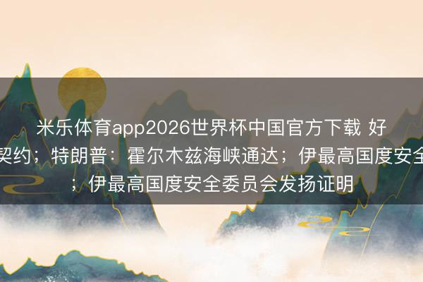 米乐体育app2026世界杯中国官方下载 好意思伊终了和平契约;特朗普:霍尔木兹海峡通达;伊最高国度安全委员会发扬证明
