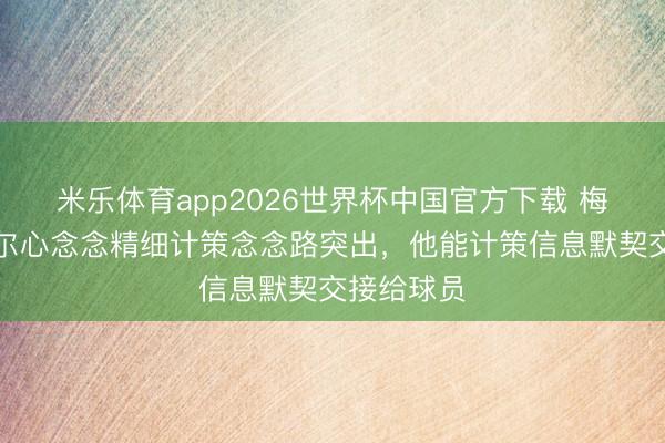 米乐体育app2026世界杯中国官方下载 梅努:图赫尔心念念精细计策念念路突出,他能计策信息默契交接给球员