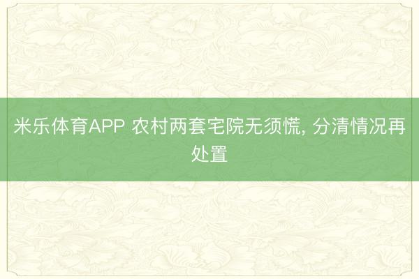 米乐体育APP 农村两套宅院无须慌, 分清情况再处置