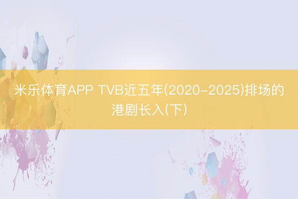 米乐体育APP TVB近五年(2020-2025)排场的港剧长入(下)