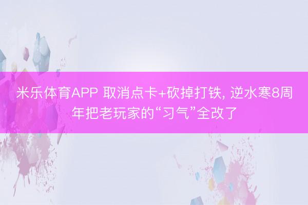 米乐体育APP 取消点卡+砍掉打铁， 逆水寒8周年把老玩家的“习气”全改了